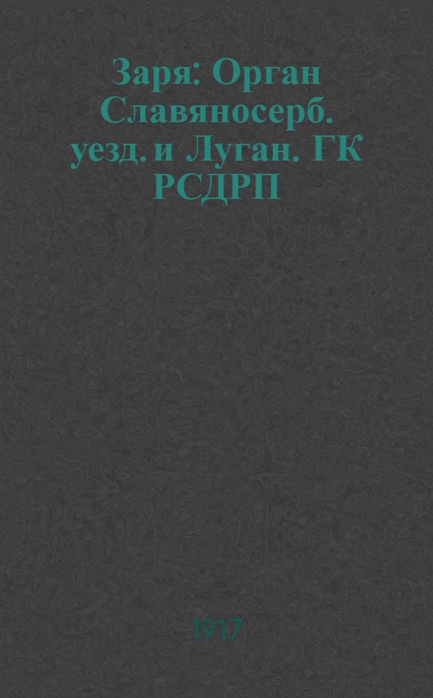 Заря : Орган Славяносерб. уезд. и Луган. ГК РСДРП (объед.)