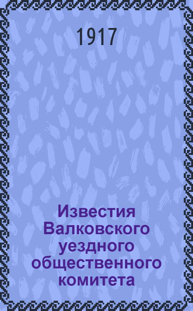 Известия Валковского уездного общественного комитета : Еженед. газ
