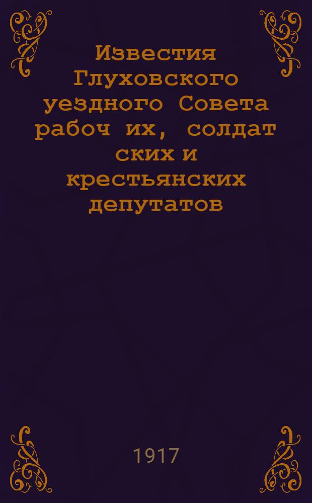 Известия Глуховского уездного Совета рабоч[их], солдат[ских] и крестьянских депутатов