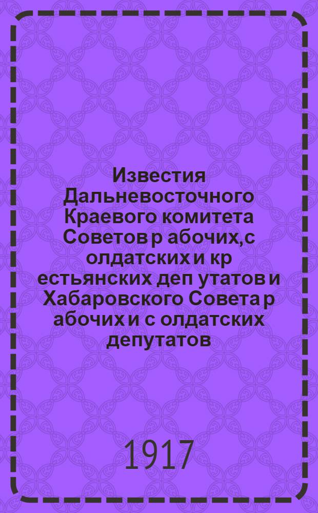 Известия Дальневосточного Краевого комитета Советов р[абочих], с[олдатских] и кр[естьянских] деп[утатов] и Хабаровского Совета р[абочих] и с[олдатских] депутатов