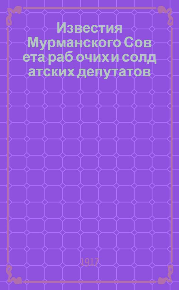 Известия Мурманского Сов[ета] раб[очих] и солд[атских] депутатов