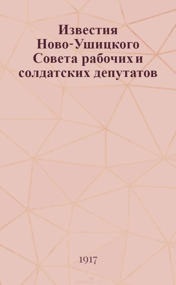 Известия Ново-Ушицкого Совета рабочих и солдатских депутатов : Изд. еженед