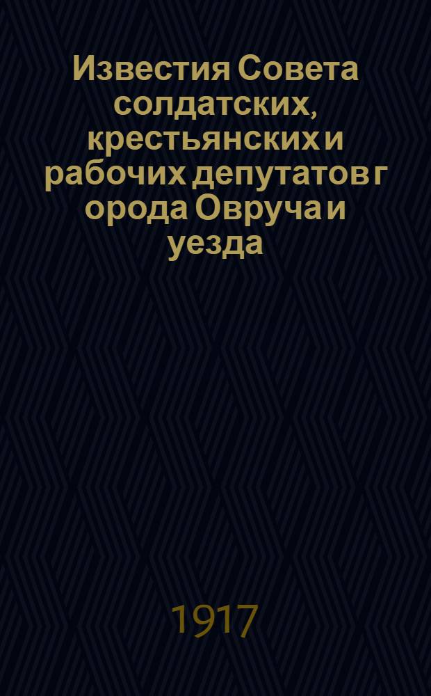 Известия Совета солдатских, крестьянских и рабочих депутатов г[орода] Овруча и уезда