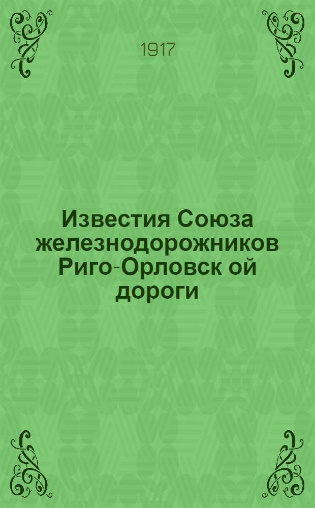 Известия Союза железнодорожников Риго-Орловск[ой] дороги : Проф.-полит. еженед. орган Союза