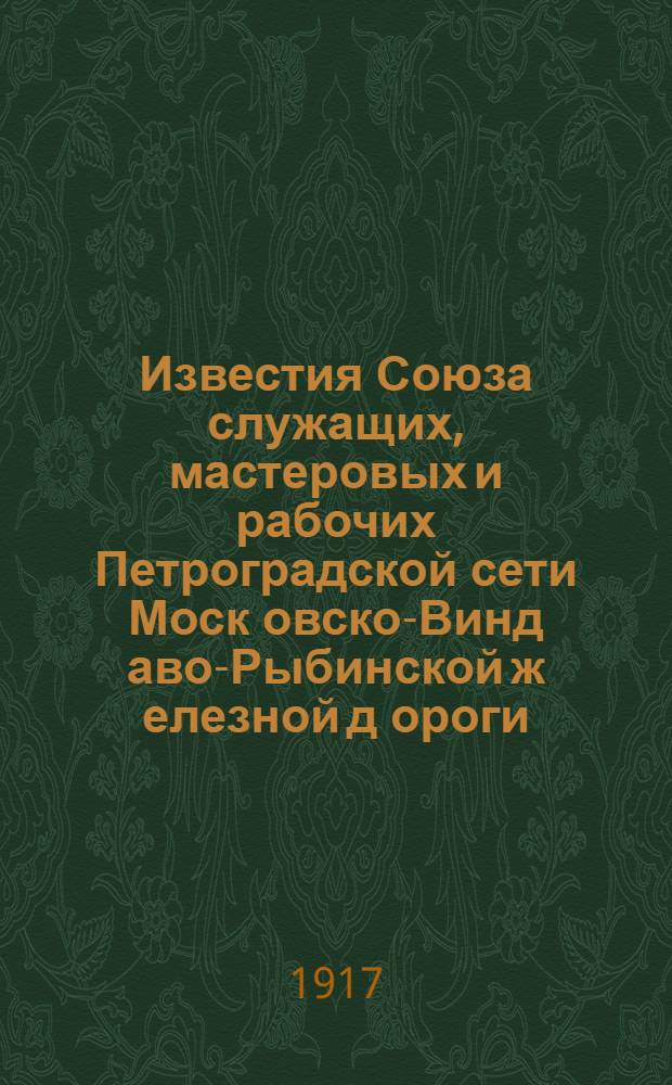 Известия Союза служащих, мастеровых и рабочих Петроградской сети Моск[овско]-Винд[аво]-Рыбинской ж[елезной] д[ороги] : Еженед. изд