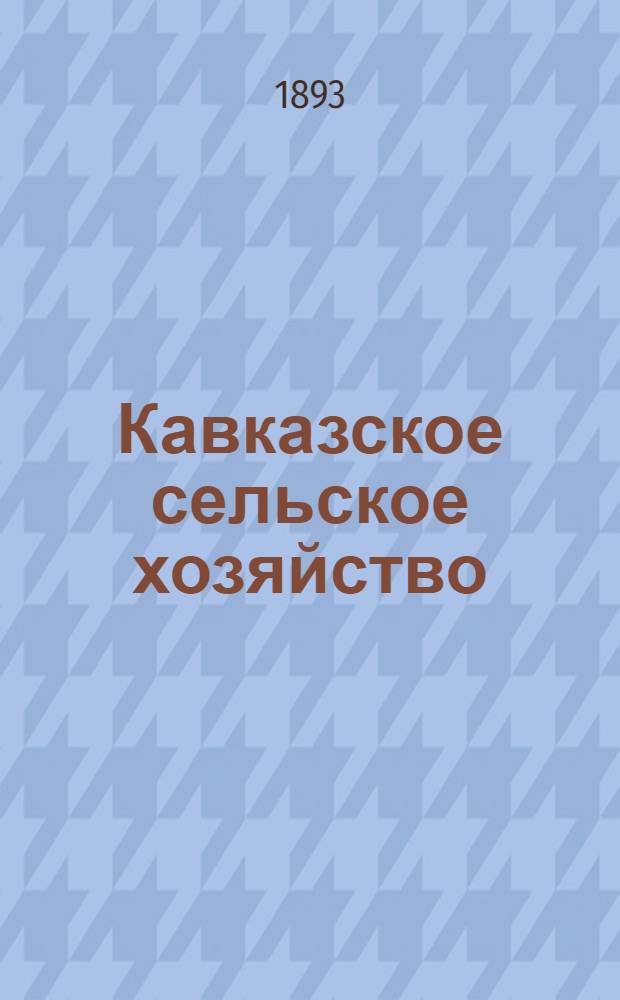 Кавказское сельское хозяйство : Еженед. изд. Орган Кавк. о-ва сел. хоз-ва