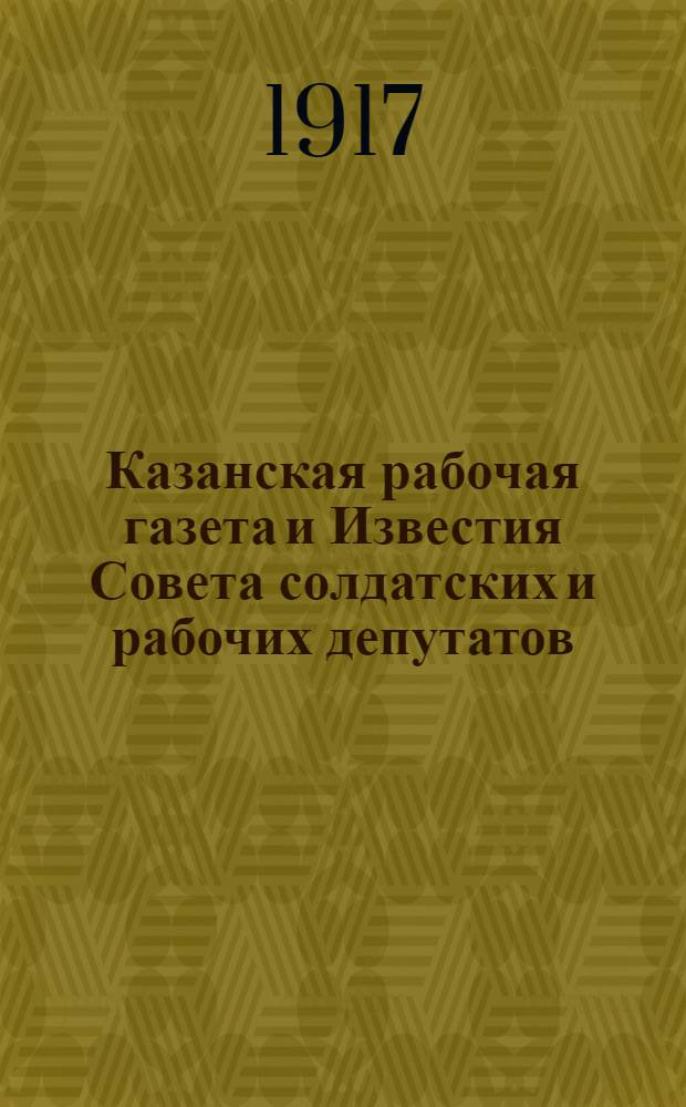 Казанская рабочая газета и Известия Совета солдатских и рабочих депутатов
