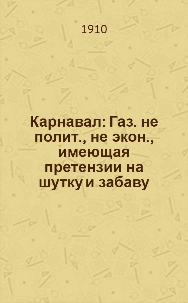 Карнавал : Газ. не полит., не экон., имеющая претензии на шутку и забаву