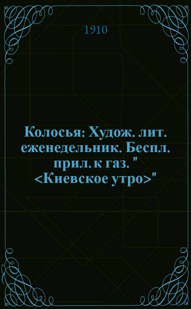 Колосья : Худож. лит. еженедельник. Беспл. прил. к газ. "<Киевское утро>"