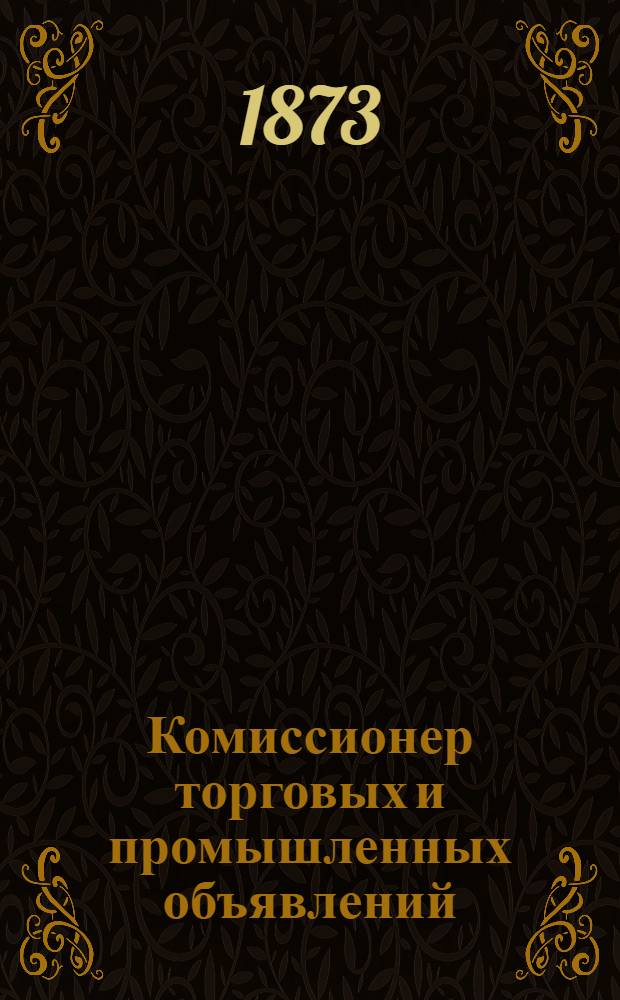 Комиссионер торговых и промышленных объявлений : Ежемес. коммер. газ., изд. Торг. домом мод. вещей А.Тарочешникова