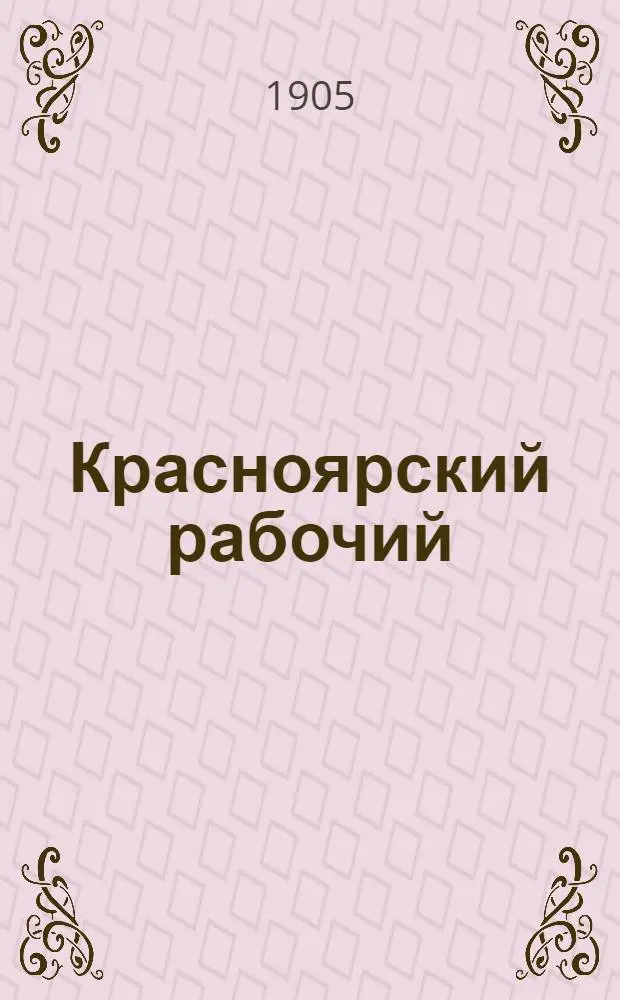 Красноярский рабочий : Ежедн. газ. Орган Среднесиб. обл. бюро и Краснояр. ком. РСДРП (большевиков-интернационалистов)