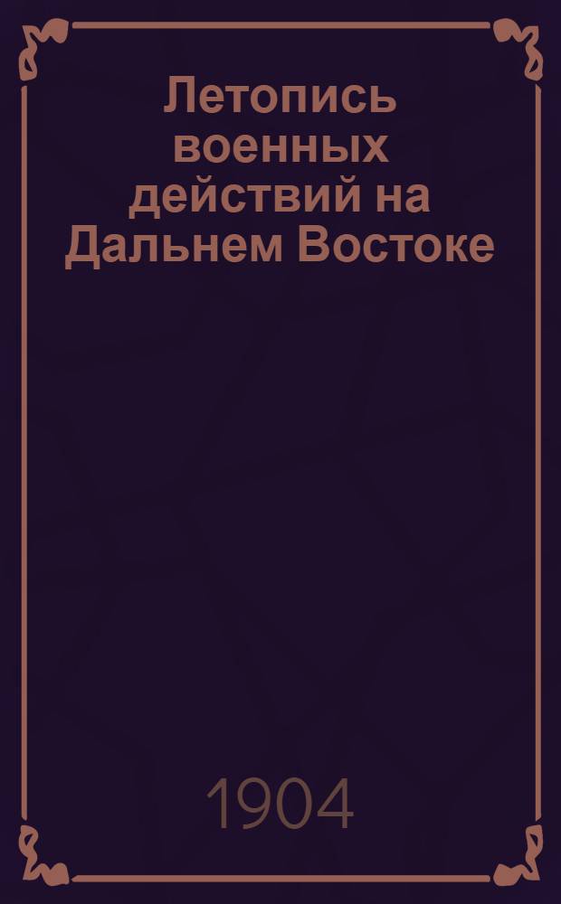 Летопись военных действий на Дальнем Востоке : Прил. к NN ... "Тургайской газеты"