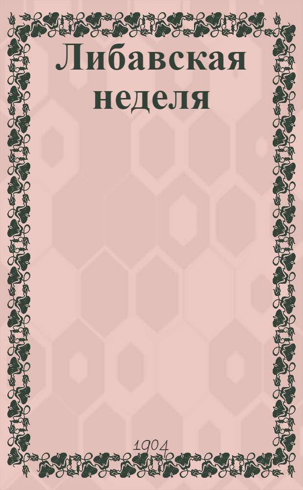 Либавская неделя : Газ. лит. и торг. Прил. при ""