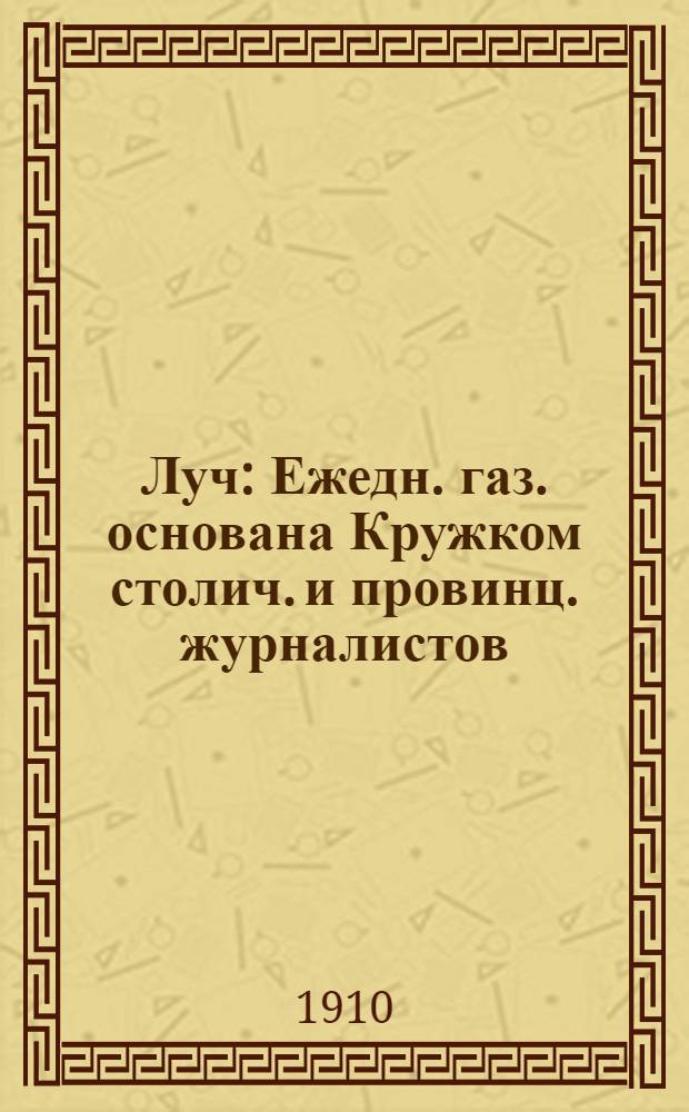 Луч : Ежедн. газ. основана Кружком столич. и провинц. журналистов