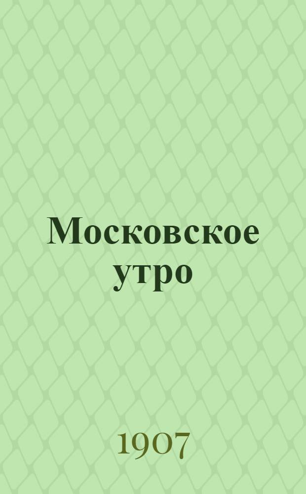 Московское утро : Полит., лит., обществ. и коммер. газ.
