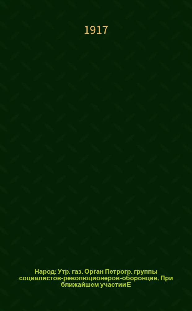 Народ : Утр. газ. Орган Петрогр. группы социалистов-революционеров-оборонцев. При ближайшем участии Е.К.Брешковской и др.