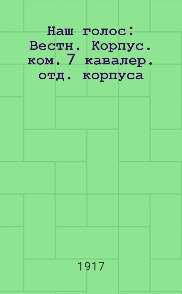 Наш голос : Вестн. Корпус. ком. 7 кавалер. отд. корпуса