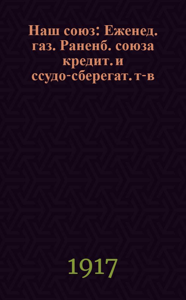 Наш союз : Еженед. газ. Раненб. союза кредит. и ссудо-сберегат. т-в