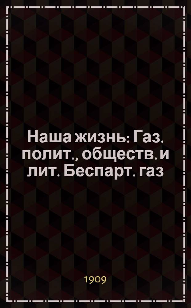 Наша жизнь : Газ. полит., обществ. и лит. Беспарт. газ