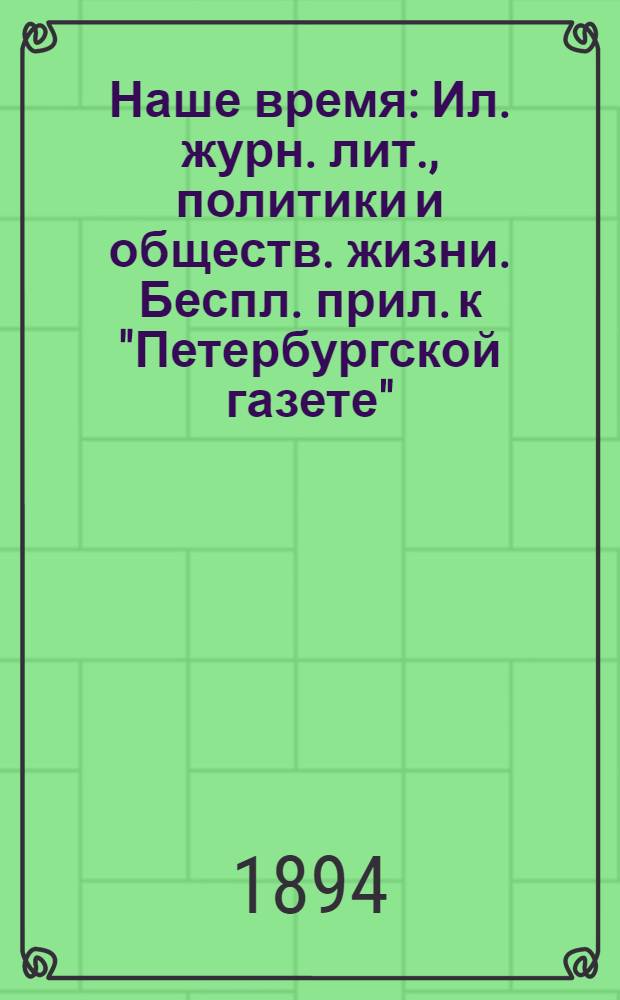 Наше время : Ил. журн. лит., политики и обществ. жизни. Беспл. прил. к "Петербургской газете"