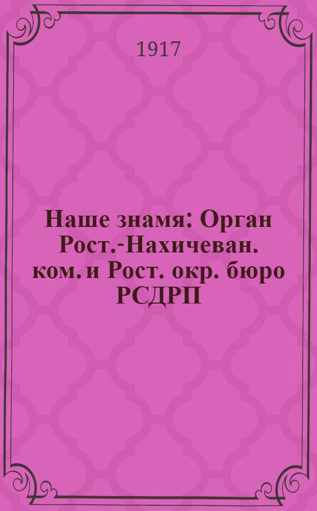 Наше знамя : Орган Рост.-Нахичеван. ком. и Рост. окр. бюро РСДРП