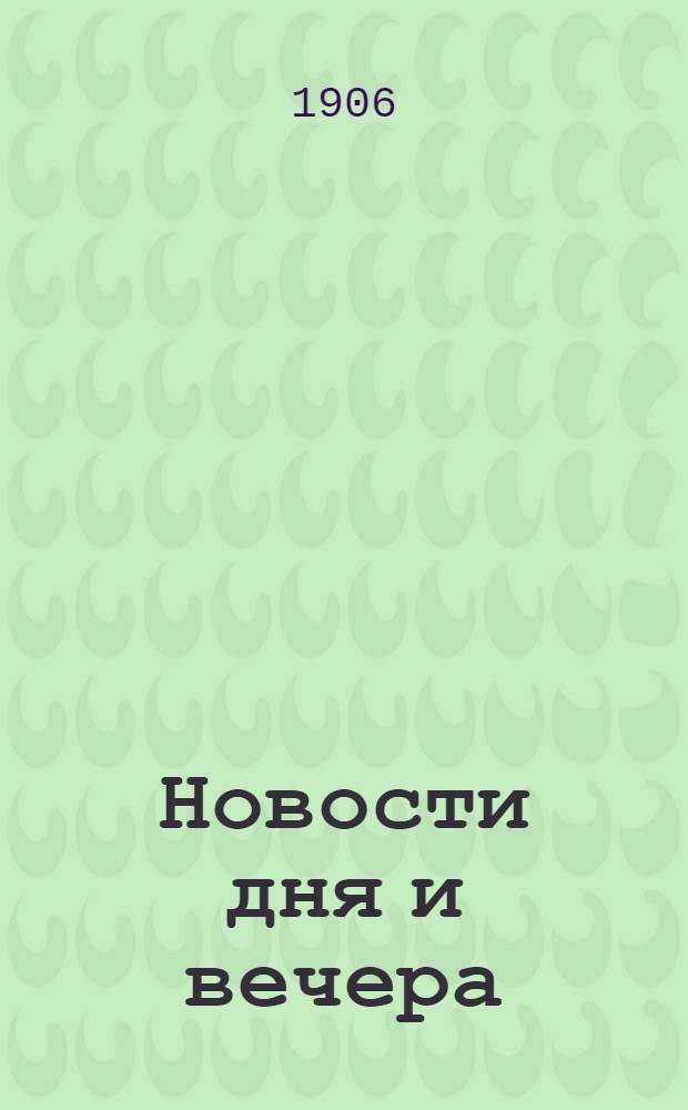 Новости дня и вечера : Полит., обществ. и лит. газ