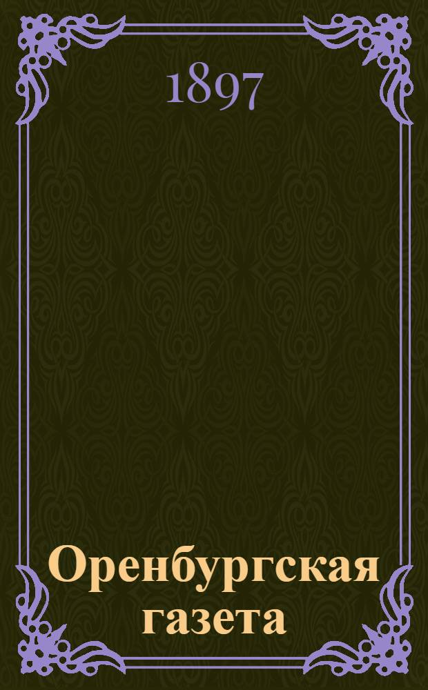 Оренбургская газета : Обществ.-лит.-полит. Неофиц. часть "Оренб. губ. ведомостей"