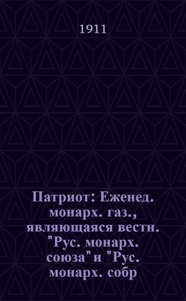 Патриот : Еженед. монарх. газ., являющаяся вестн. "Рус. монарх. союза" и "Рус. монарх. собр. в Москве"