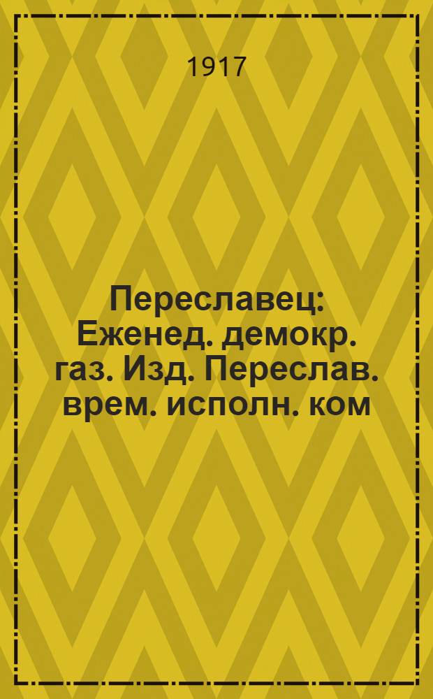 Переславец : Еженед. демокр. газ. Изд. Переслав. врем. исполн. ком