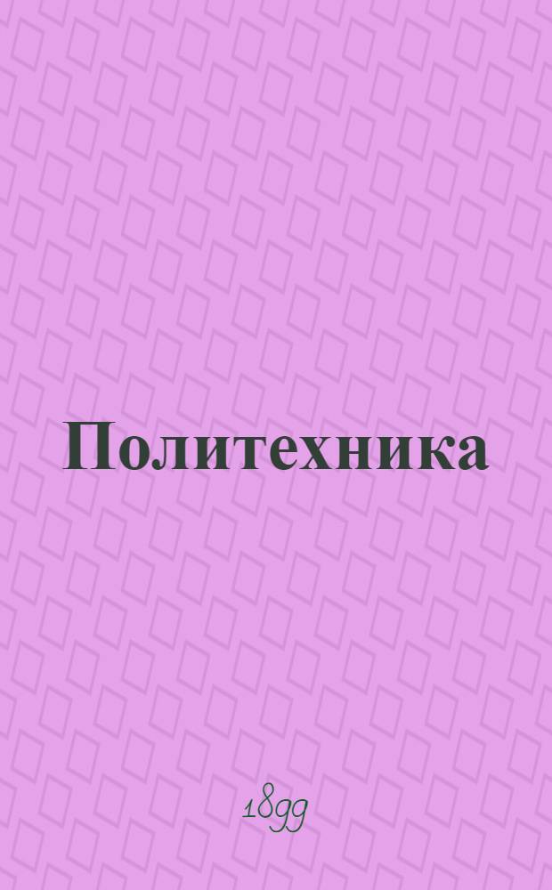 Политехника : Еженед. газ. теорет. и практ. техники и прикл. знаний