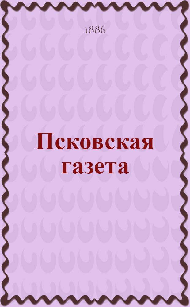 Псковская газета : Археол. и пром.-культ. изд