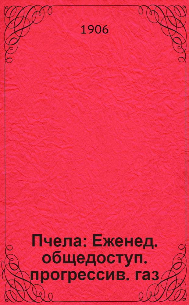 Пчела : Еженед. общедоступ. прогрессив. газ