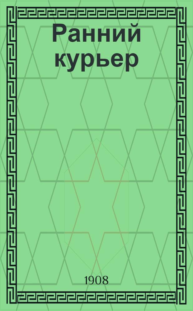 Ранний курьер : Ежедн. торг.-пром. обществ.-полит. и лит. газ