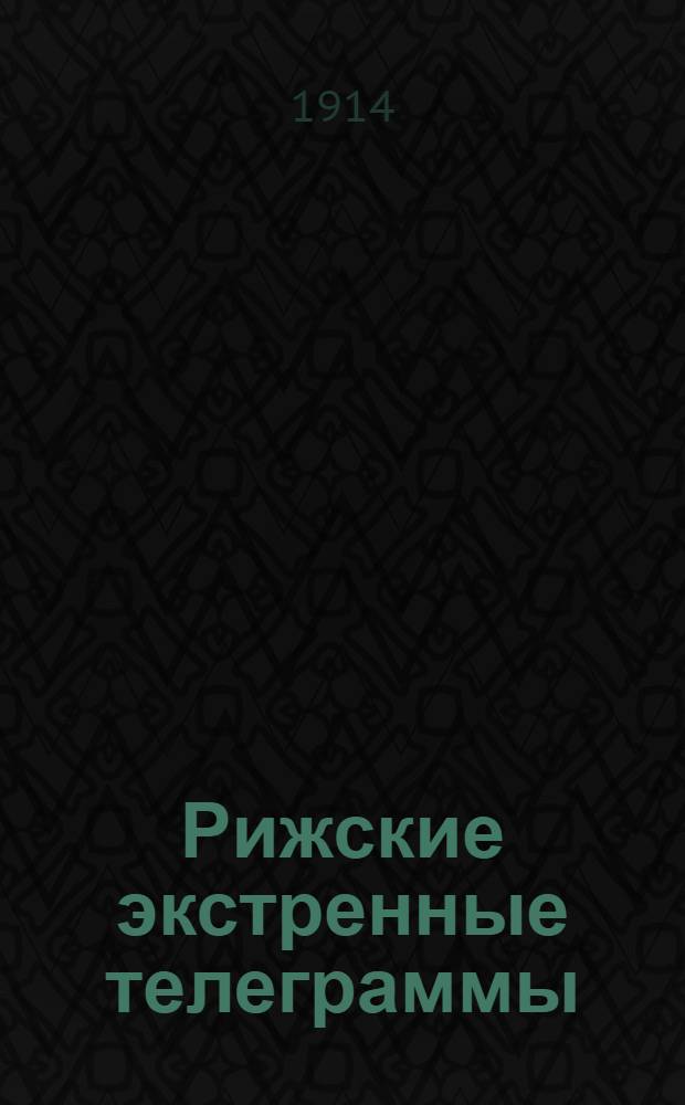 Рижские экстренные телеграммы : Европ. война. Телеграммы Петрогр. телегр. агентства