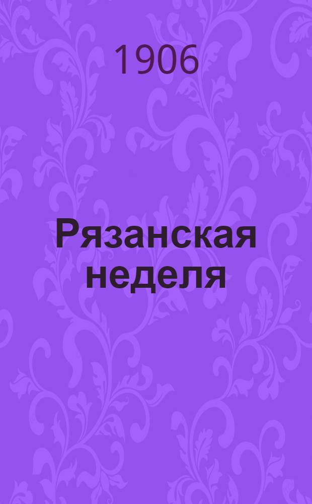 Рязанская неделя : Газ.-журн. с отд. : духов, юрид., лит., обществ. и справ