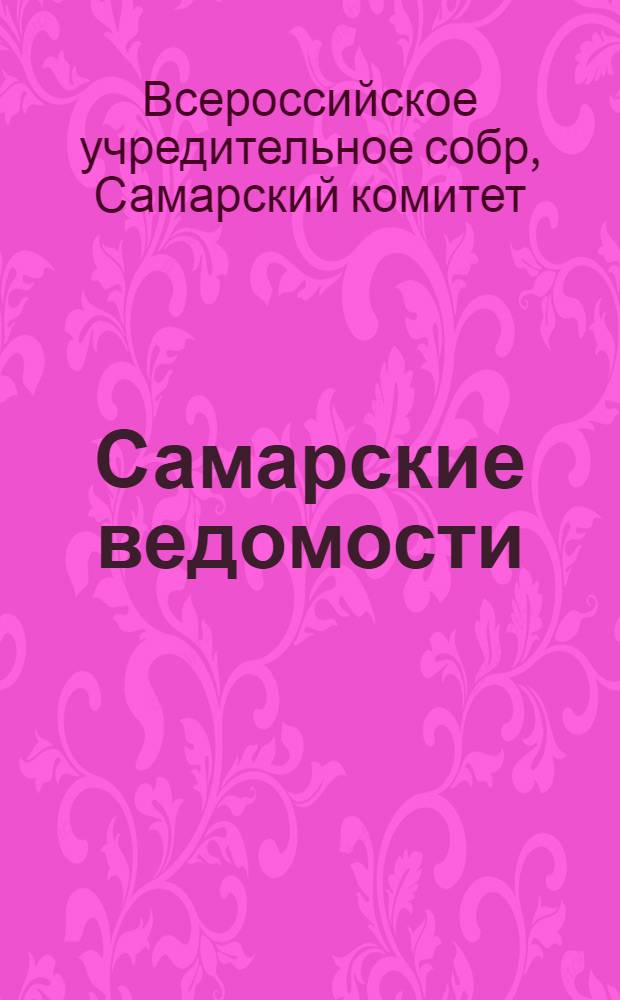 Самарские ведомости : Орган Самар. ком. Членов Всерос. Учред. Собр