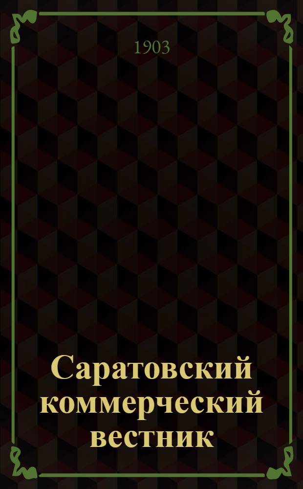 Саратовский коммерческий вестник : Газ. посвящ. с.-х. и торг.-пром. нуждам и интересам Приволж. края