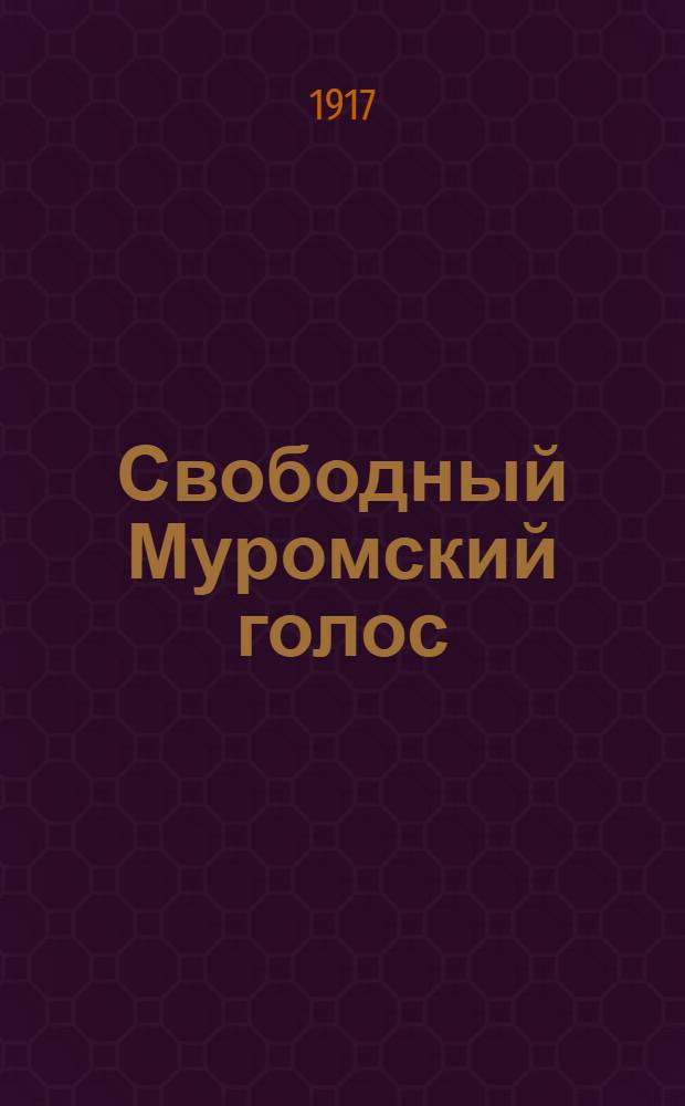 Свободный Муромский голос : Беспарт. обществ.-полит. газ. Изд. Первым Муром. всенар. общедоступ. собр