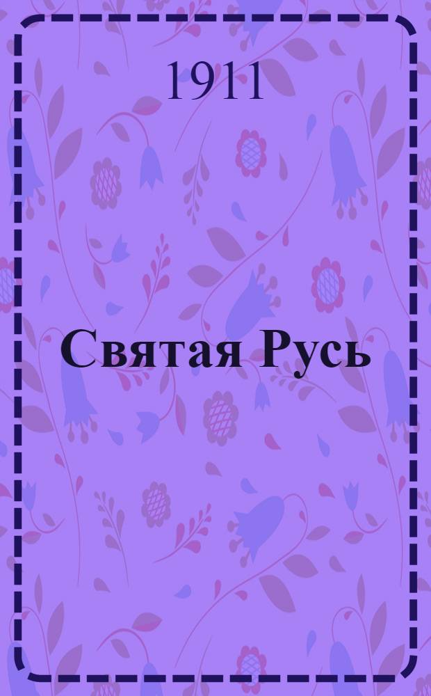 Святая Русь : Рус. нар. летопись Изд. Кружка рус. патриотов - чл. Киев. патриот. о-ва молодежи "Двуглавый орел"