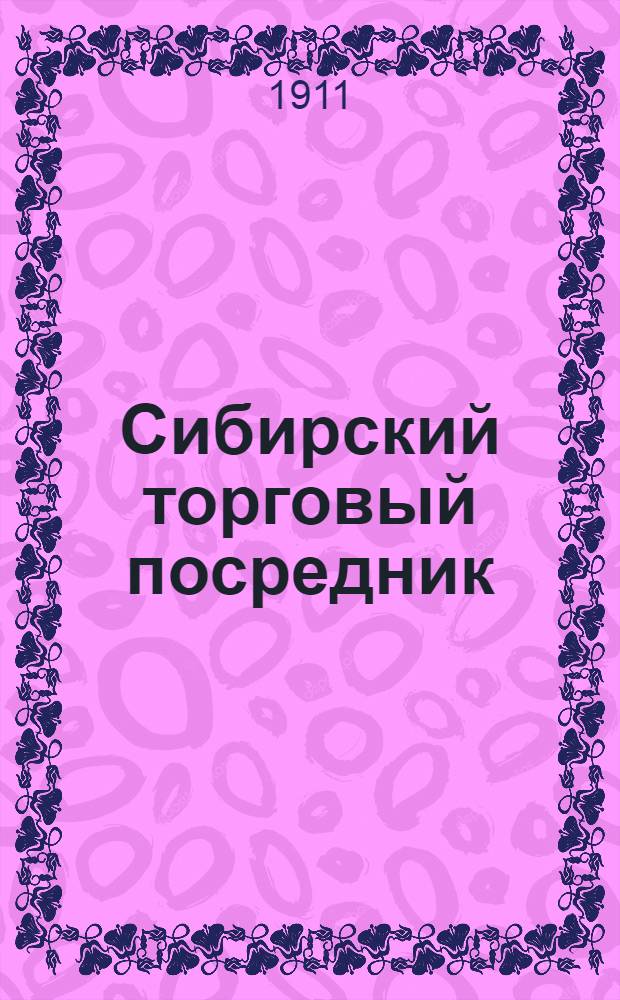 Сибирский торговый посредник : Независимый орган обществ. и торг. жизни Сибири