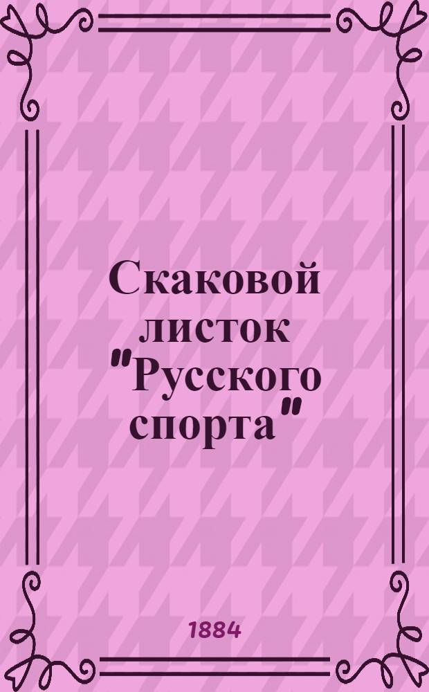 Скаковой листок "Русского спорта" : Выходит в дни петергоф. и царскосел. скачек