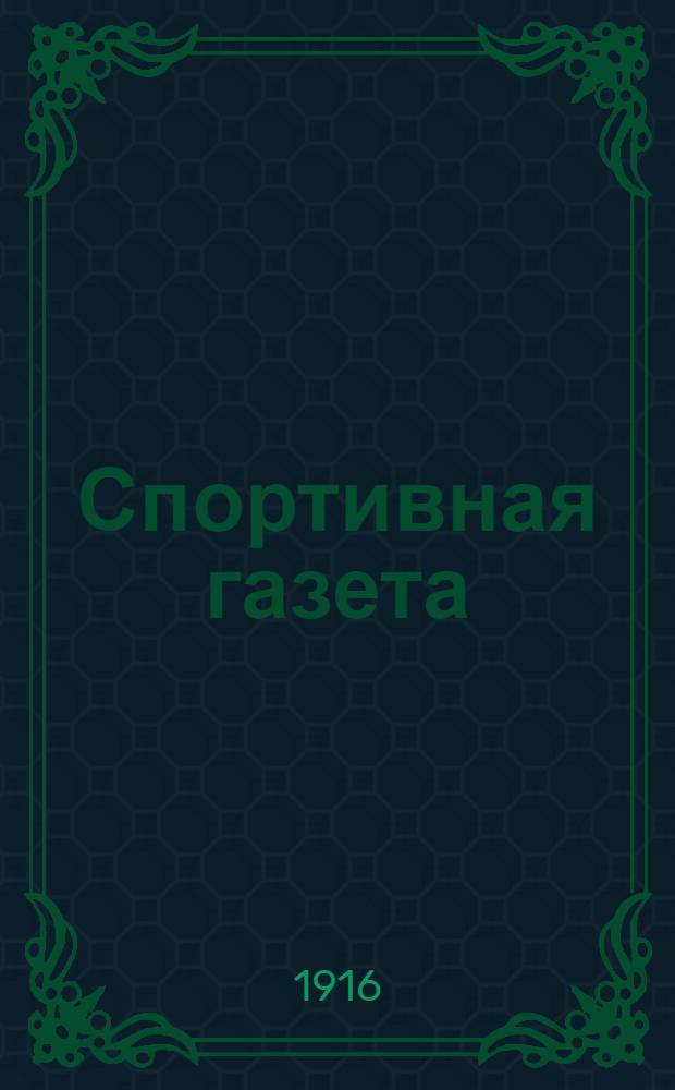 Спортивная газета : Посвящ. интересам гос. коннозаводства, коневодства, конских испытаний и вопр. спорта
