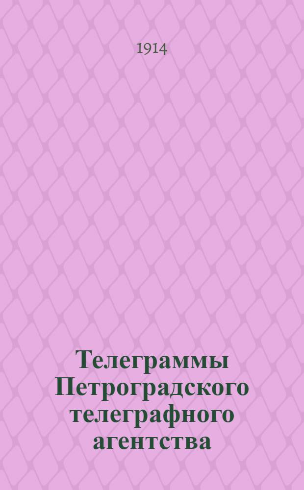 Телеграммы Петроградского телеграфного агентства : Воен., полит., обществ., экон. и коммер., Гос. Дума и Совет, рус. и иностр. биржи