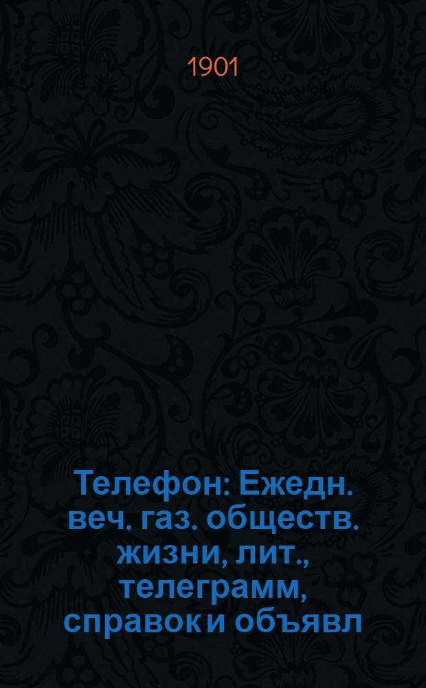 Телефон : Ежедн. веч. газ. обществ. жизни, лит., телеграмм, справок и объявл