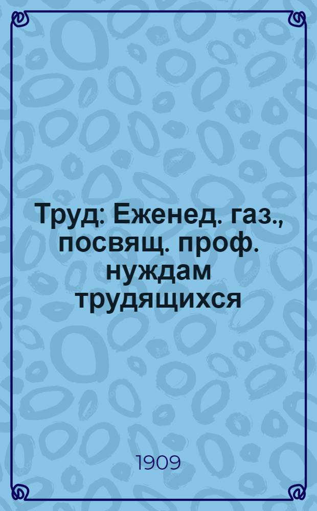 Труд : Еженед. газ., посвящ. проф. нуждам трудящихся