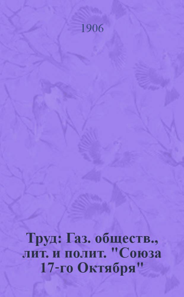 Труд : Газ. обществ., лит. и полит. "Союза 17-го Октября"