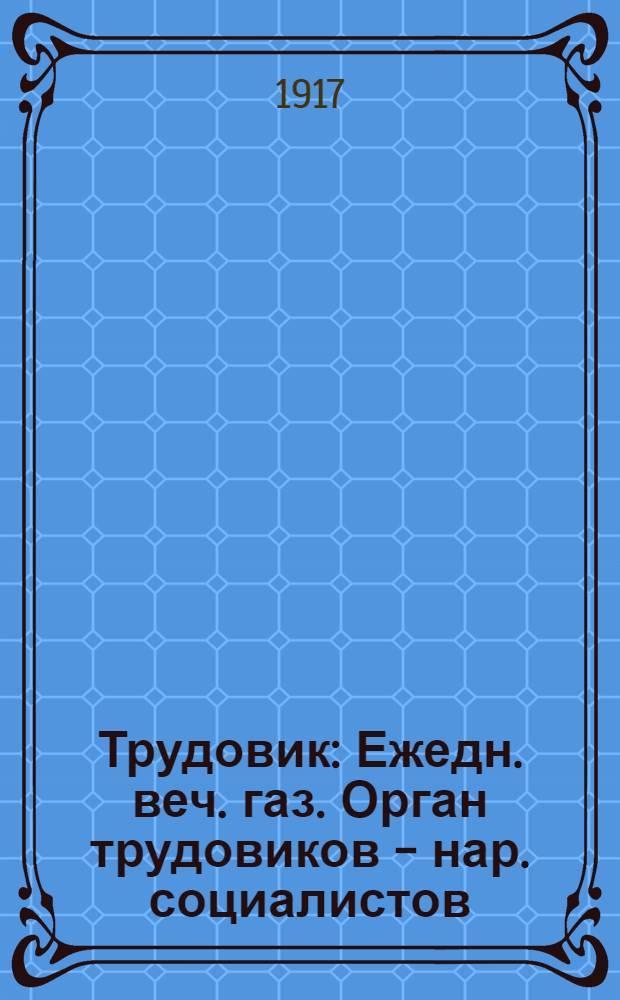 Трудовик : Ежедн. веч. газ. Орган трудовиков - нар. социалистов