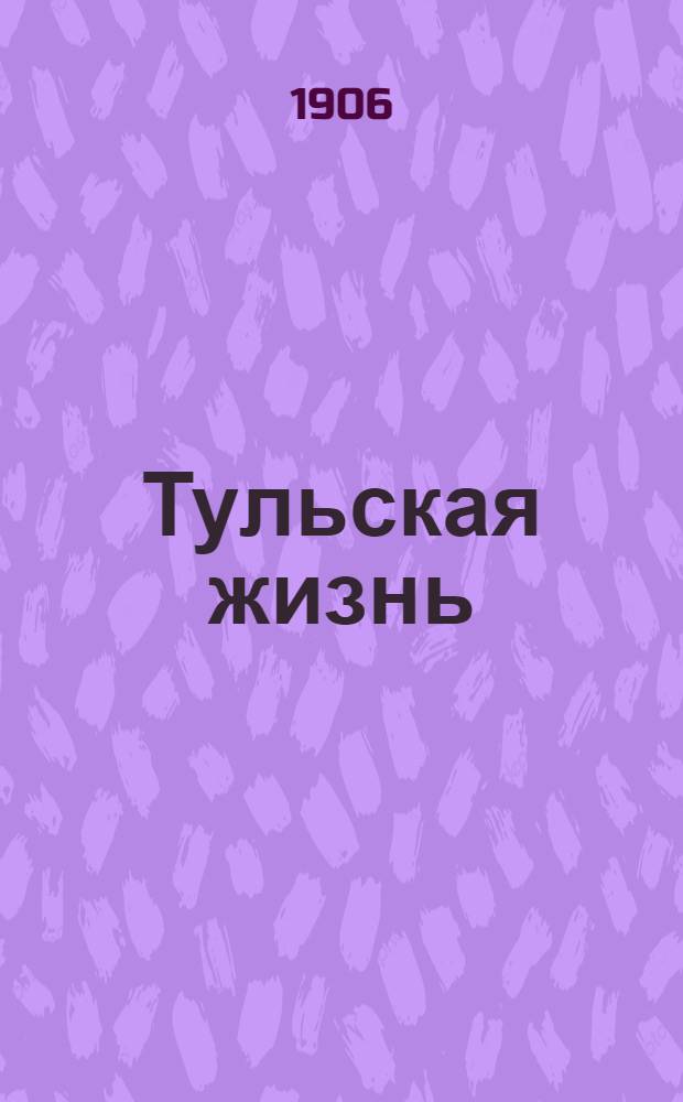 Тульская жизнь : Ежедн. полит., обществ. и лит. газ.