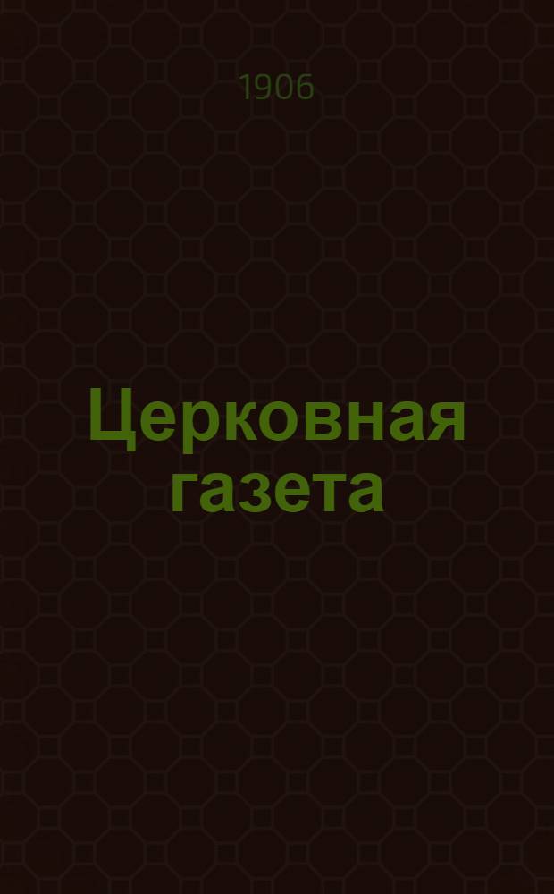 Церковная газета : Еженед. обществ.-лит. Орган церков. обновления и культ.-прогрессив. стремлений