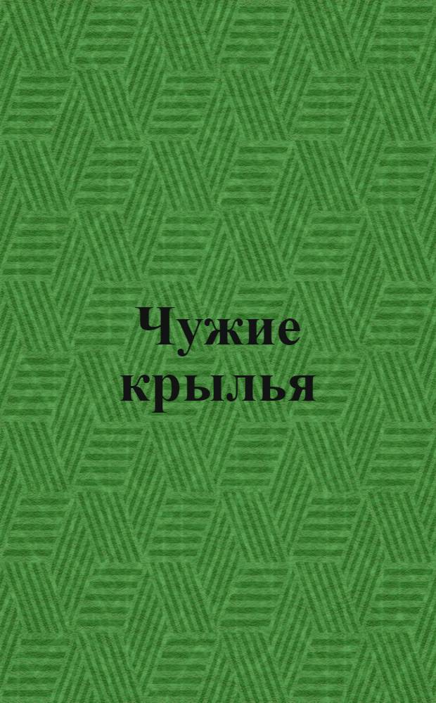 Чужие крылья : Газетка экстр., без всякой политики с единствен. содержанием автобиогр. характера ... А. и В. Дуровых
